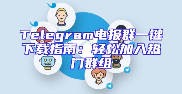 Telegram电报群一键下载指南：轻松加入热门群组