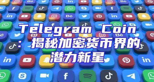 Telegram Coin：揭秘加密货币界的潜力新星