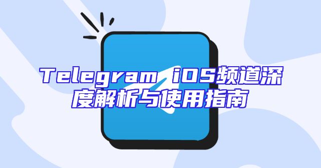 Telegram iOS频道深度解析与使用指南