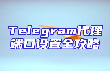 Telegram代理端口设置全攻略