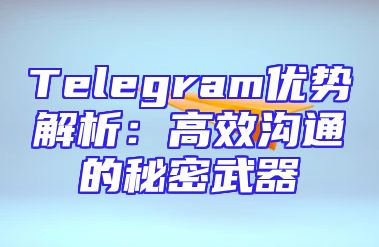 Telegram优势解析：高效沟通的秘密武器