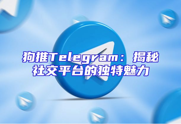 狗推Telegram：揭秘社交平台的独特魅力