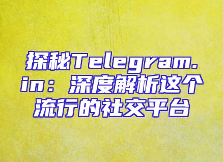 探秘Telegram.in：深度解析这个流行的社交平台