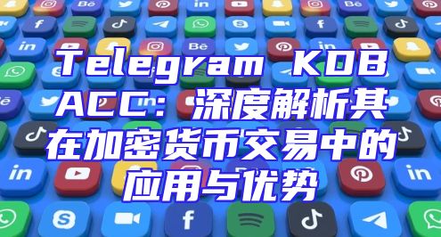 Telegram KDBACC：深度解析其在加密货币交易中的应用与优势