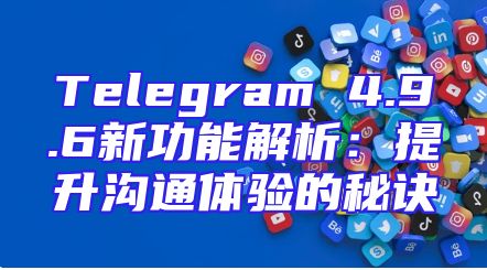Telegram 4.9.6新功能解析：提升沟通体验的秘诀