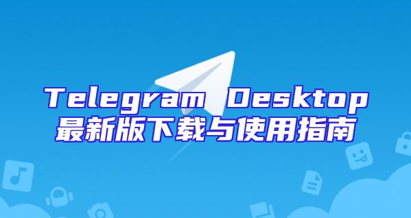 Telegram Desktop最新版下载与使用指南