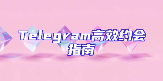 Telegram高效约会指南