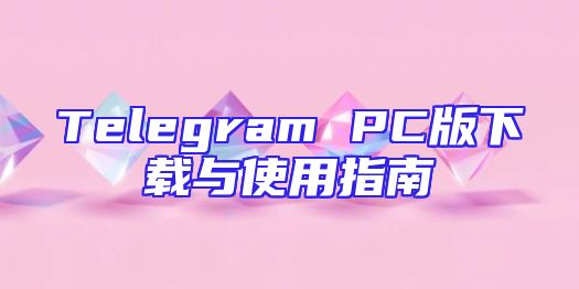 Telegram PC版下载与使用指南
