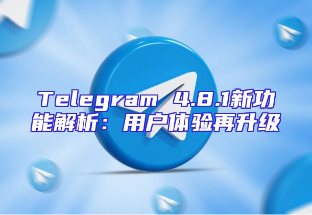 Telegram 4.8.1新功能解析：用户体验再升级