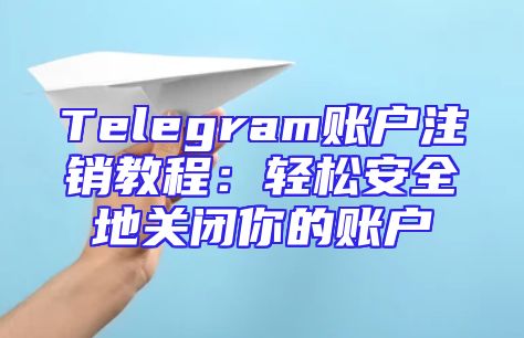 Telegram账户注销教程：轻松安全地关闭你的账户