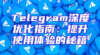 Telegram深度优化指南：提升使用体验的秘籍