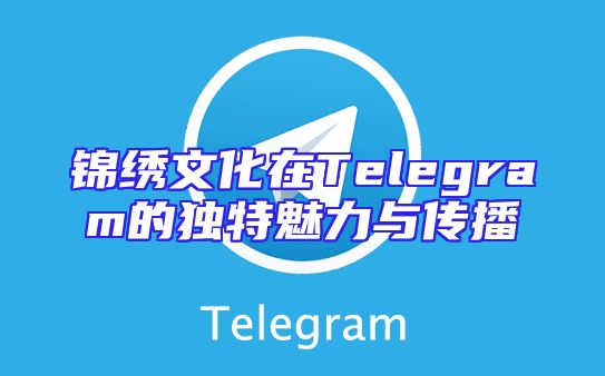 锦绣文化在Telegram的独特魅力与传播