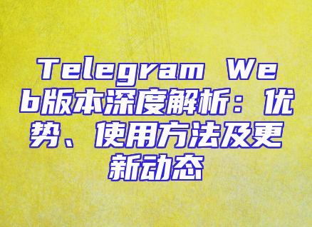 Telegram Web版本深度解析：优势、使用方法及更新动态