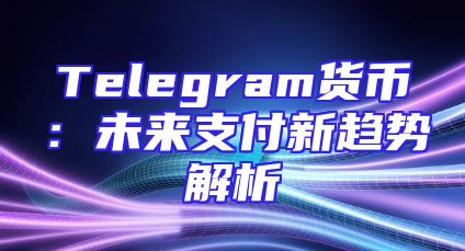 Telegram货币：未来支付新趋势解析