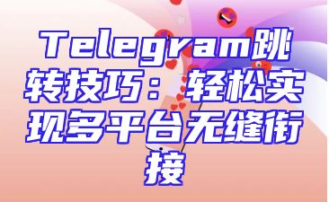 Telegram跳转技巧：轻松实现多平台无缝衔接