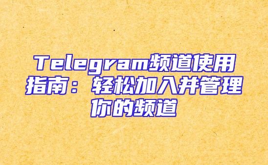 Telegram频道使用指南：轻松加入并管理你的频道