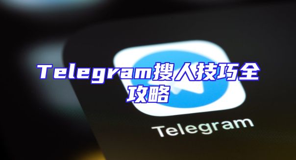 Telegram搜人技巧全攻略