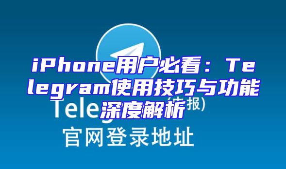 iPhone用户必看：Telegram使用技巧与功能深度解析