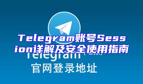 Telegram账号Session详解及安全使用指南