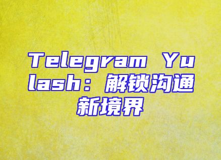 Telegram Yulash：解锁沟通新境界