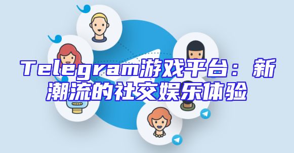 Telegram游戏平台：新潮流的社交娱乐体验