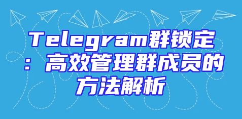 Telegram群锁定：高效管理群成员的方法解析