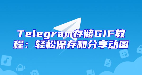 Telegram存储GIF教程：轻松保存和分享动图