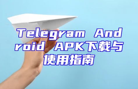 Telegram Android APK下载与使用指南
