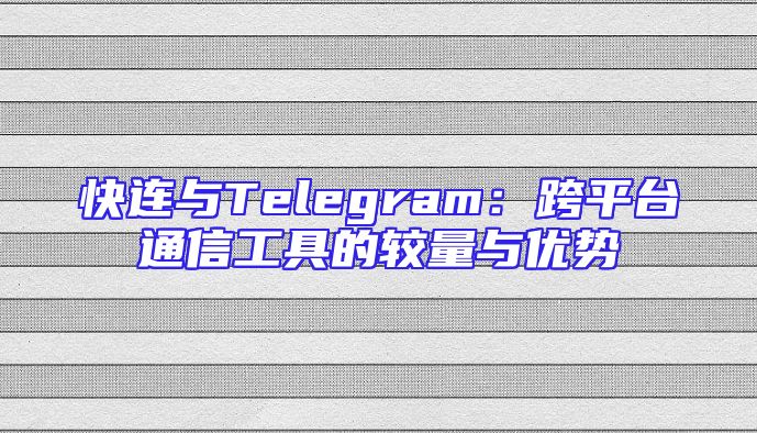 快连与Telegram：跨平台通信工具的较量与优势