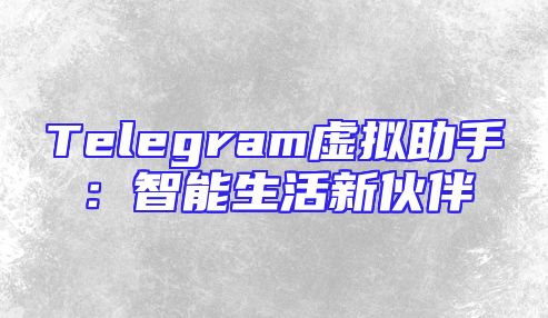 Telegram虚拟助手：智能生活新伙伴