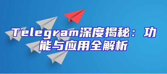Telegram深度揭秘：功能与应用全解析