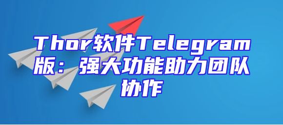 Thor软件Telegram版：强大功能助力团队协作
