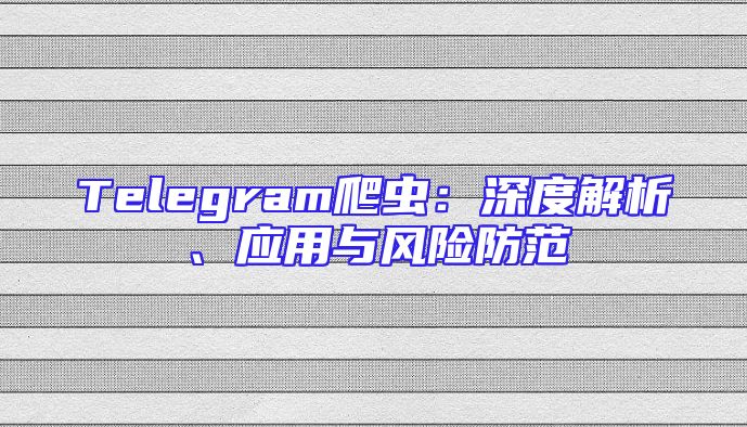 Telegram爬虫：深度解析、应用与风险防范