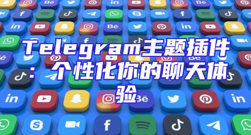 Telegram主题插件：个性化你的聊天体验