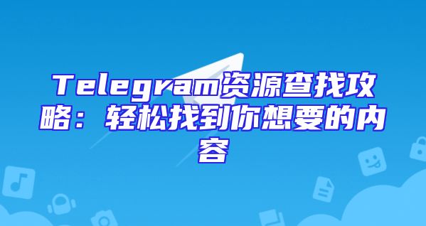 Telegram资源查找攻略：轻松找到你想要的内容