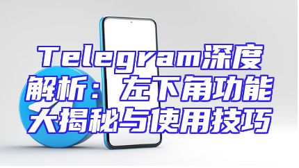 Telegram深度解析：左下角功能大揭秘与使用技巧