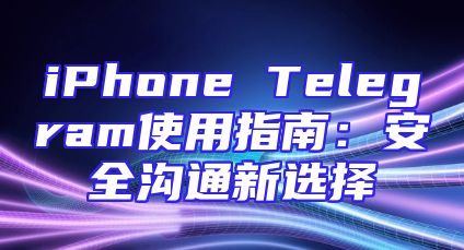iPhone Telegram使用指南：安全沟通新选择