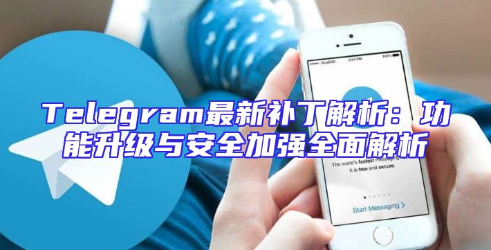 Telegram最新补丁解析：功能升级与安全加强全面解析