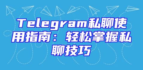 Telegram私聊使用指南：轻松掌握私聊技巧