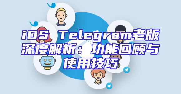 iOS Telegram老版深度解析：功能回顾与使用技巧