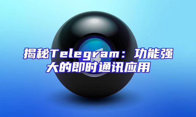 揭秘Telegram：功能强大的即时通讯应用