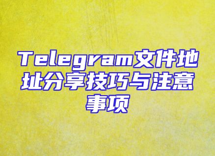 Telegram文件地址分享技巧与注意事项