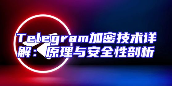 Telegram加密技术详解：原理与安全性剖析