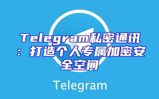 Telegram私密通讯：打造个人专属加密安全空间
