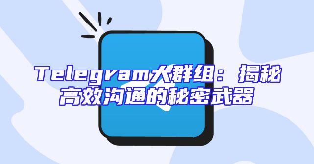 Telegram大群组：揭秘高效沟通的秘密武器