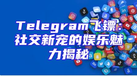 Telegram飞镖：社交新宠的娱乐魅力揭秘