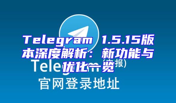 Telegram 1.5.15版本深度解析：新功能与优化一览