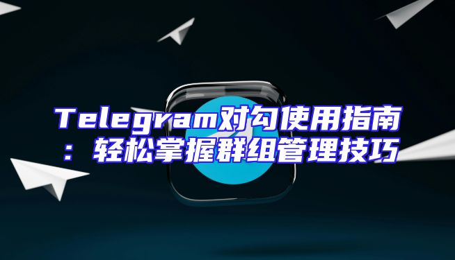Telegram对勾使用指南：轻松掌握群组管理技巧