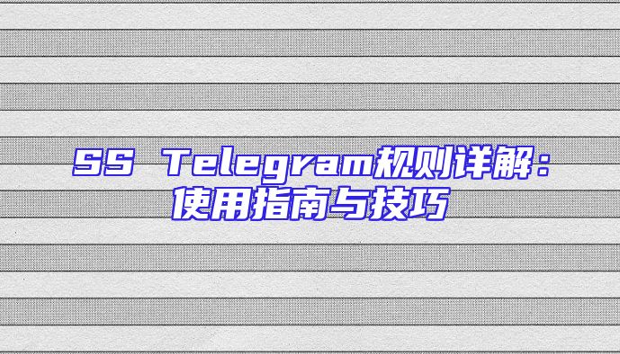 SS Telegram规则详解：使用指南与技巧