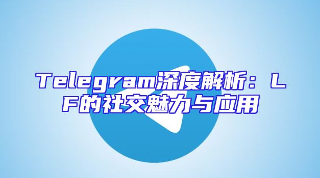 Telegram深度解析：LF的社交魅力与应用